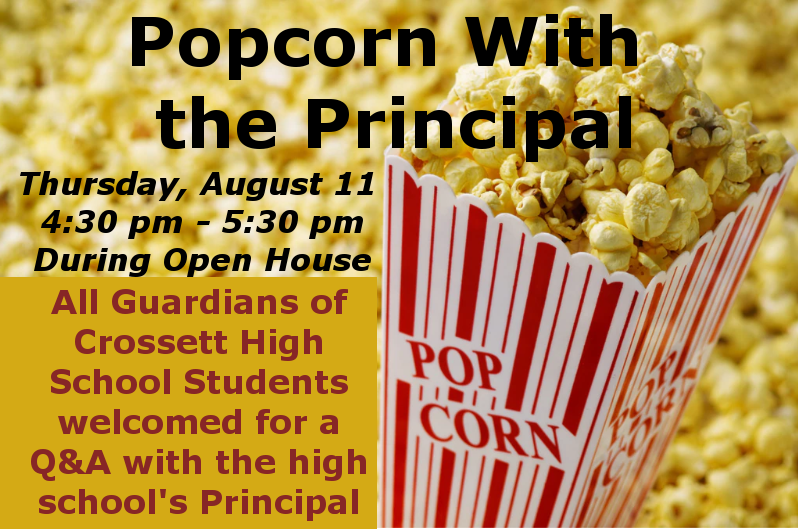 Popcorn with the Principal; Thursday, August 11; 4:30-5:30; During Open House; All Guardians of Crossett High School Students welcomed for a Q&A with the high school's Principal