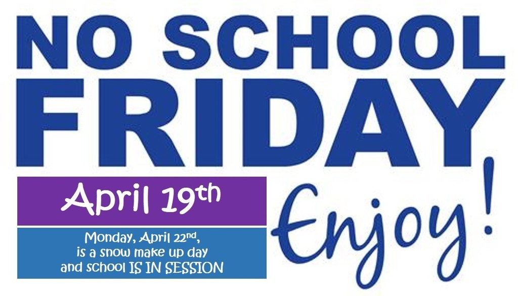 Reminder: No School Friday April 19th... (Monday, April 22nd is a snow make-up day and school IS IN SESSION!)